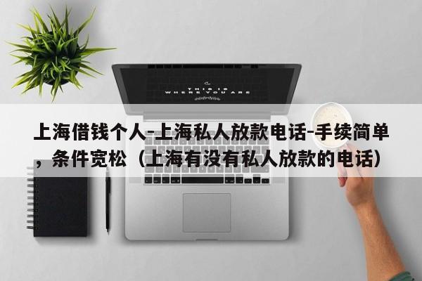 上海借钱个人-上海私人放款电话-手续简单，条件宽松（上海有没有私人放款的电话）
