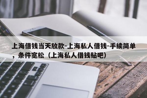 上海借钱当天放款-上海私人借钱-手续简单，条件宽松（上海私人借钱贴吧）