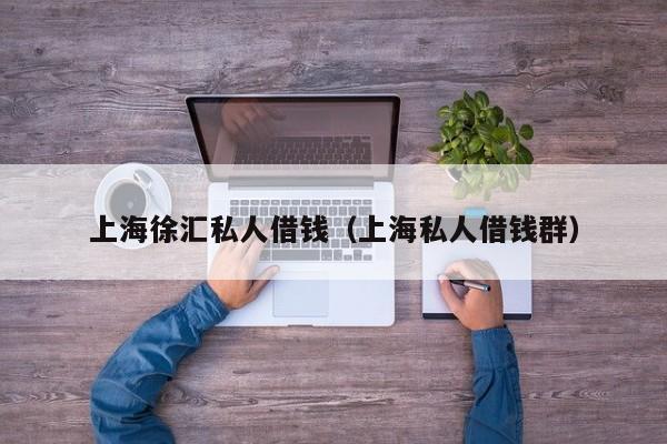 上海徐汇私人借钱（上海私人借钱群）