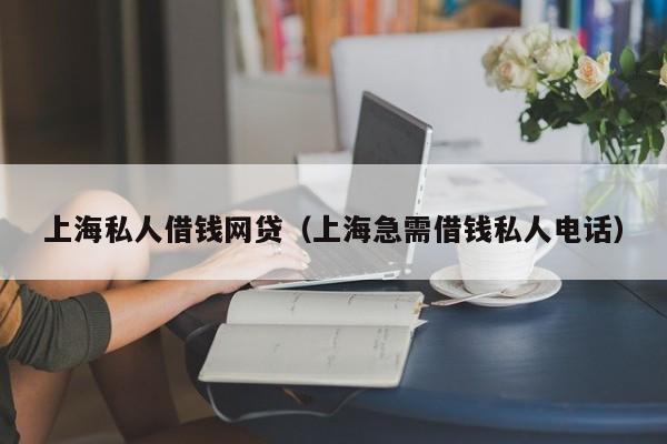 上海私人借钱网贷（上海急需借钱私人电话）