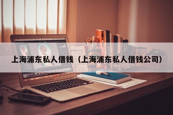上海浦东私人借钱（上海浦东私人借钱公司）