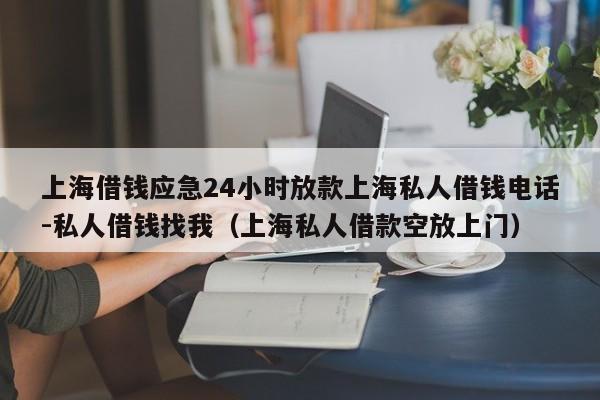 上海借钱应急24小时放款上海私人借钱电话-私人借钱找我（上海私人借款空放上门）