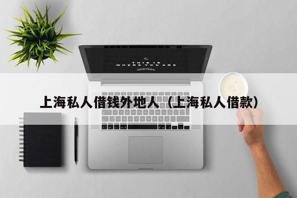 上海私人借钱外地人（上海私人借款）