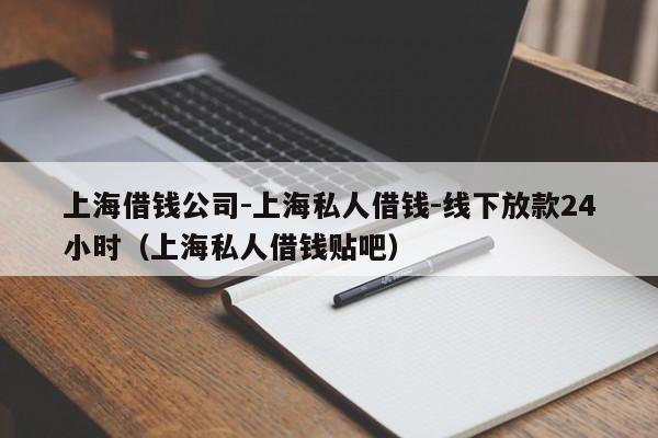 上海借钱公司-上海私人借钱-线下放款24小时（上海私人借钱贴吧）
