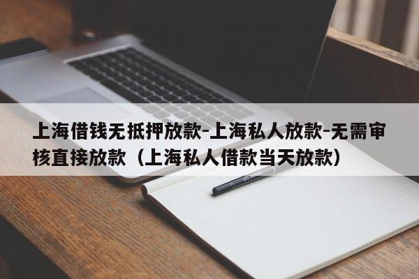 上海借钱无抵押放款-上海私人放款-无需审核直接放款（上海私人借款当天放款）