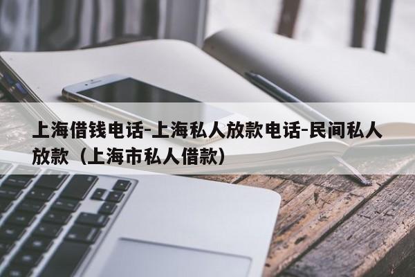 上海借钱电话-上海私人放款电话-民间私人放款（上海市私人借款）