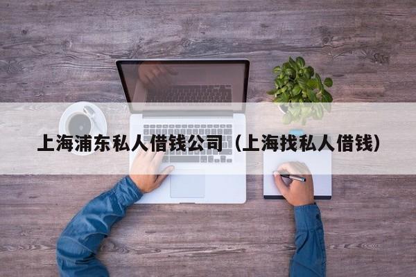 上海浦东私人借钱公司（上海找私人借钱）