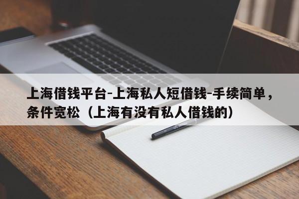 上海借钱平台-上海私人短借钱-手续简单，条件宽松（上海有没有私人借钱的）