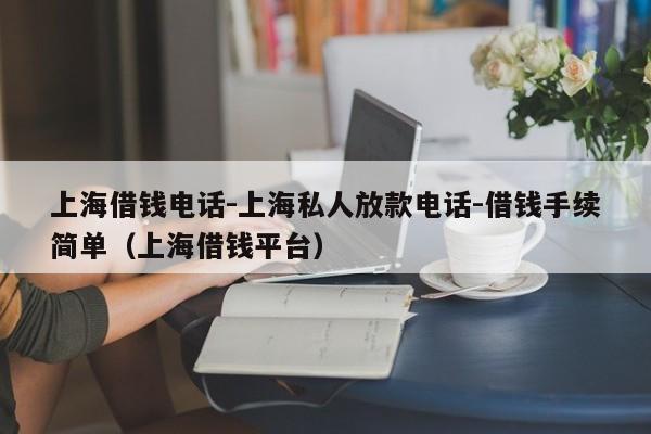 上海借钱电话-上海私人放款电话-借钱手续简单（上海借钱平台）
