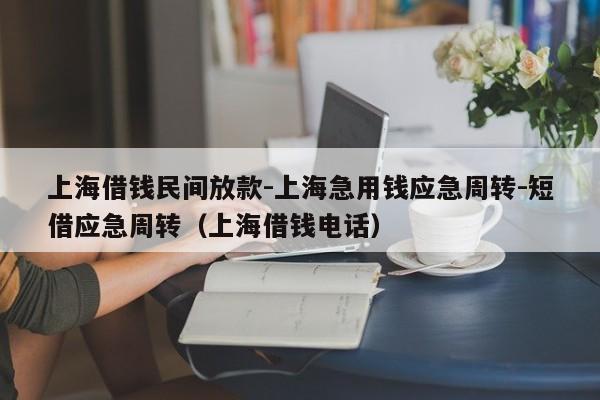 上海借钱民间放款-上海急用钱应急周转-短借应急周转（上海借钱电话）